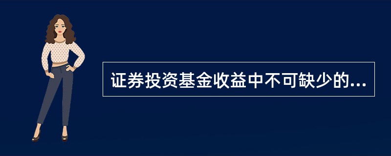 证券投资基金收益中不可缺少的部分是( )。