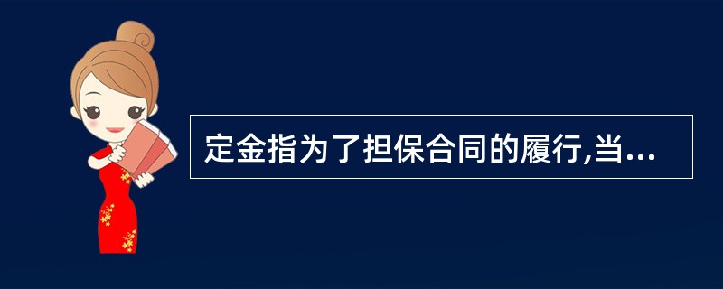 定金指为了担保合同的履行,当事人约定一方向对方给付一定金额,给付方不履行合同时,