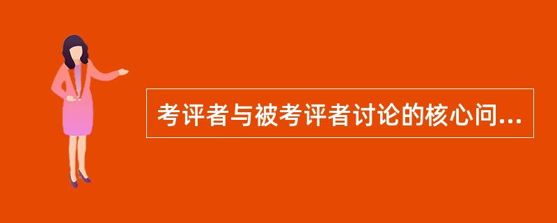 考评者与被考评者讨论的核心问题是如何正确选择考评方法。