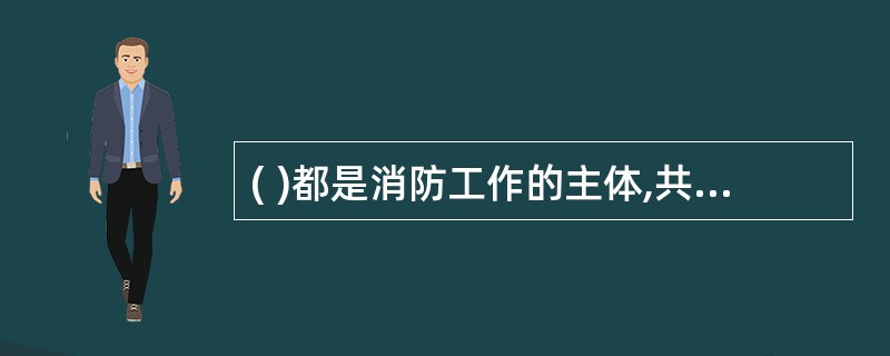 ( )都是消防工作的主体,共同构筑消防安全工作格局,任何一方都非常重要,不可偏废