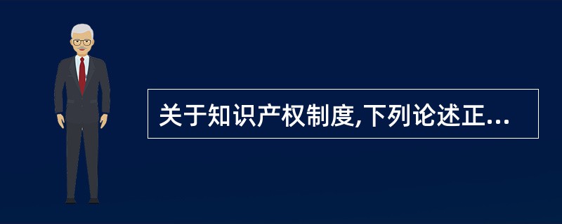 关于知识产权制度,下列论述正确的选项是( )。