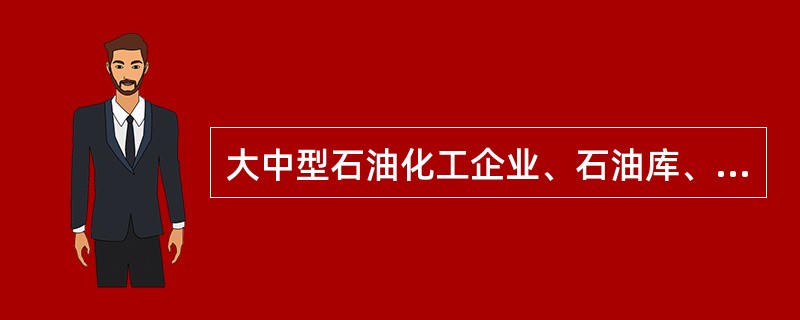 大中型石油化工企业、石油库、液化石油气储罐站等位于( )。