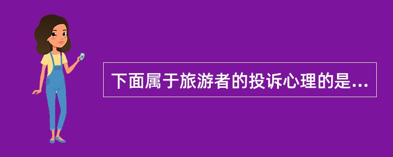 下面属于旅游者的投诉心理的是( )。