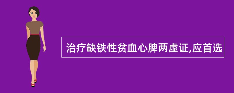 治疗缺铁性贫血心脾两虚证,应首选