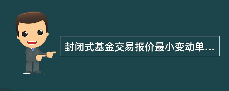 封闭式基金交易报价最小变动单位是()人民币。A、0.0001元B、0.01元C、