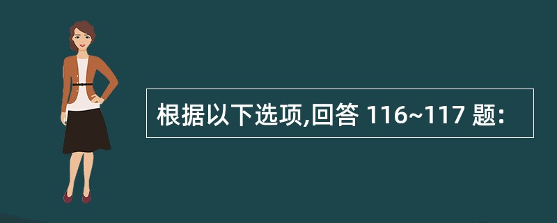 根据以下选项,回答 116~117 题: