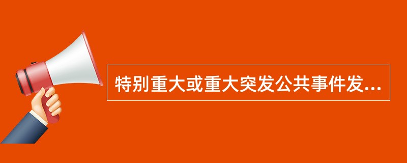 特别重大或重大突发公共事件发生后,省级人民政府、国务院有关部门要在( )个小时内