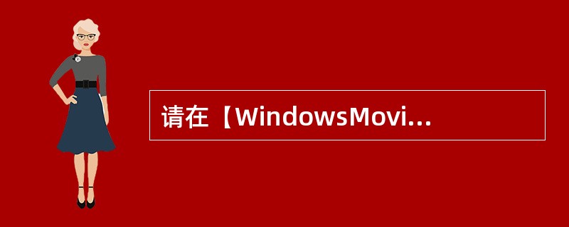 请在(WindowsMovieMaker)窗口中打开C盘根目录下“视频项目”文件