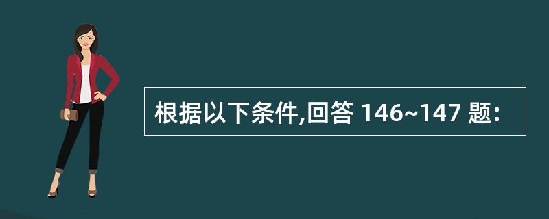 根据以下条件,回答 146~147 题: