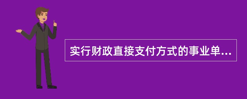 实行财政直接支付方式的事业单位,应于收到“财政直接支付入账通知书”时,一方面增加