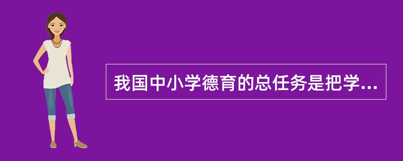 我国中小学德育的总任务是把学生培养成( )。