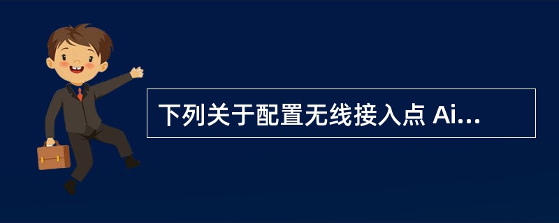 下列关于配置无线接入点 Aironet 1100 的描述中,错误的是A ) 第一