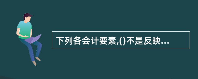 下列各会计要素,()不是反映财务状况的会计要素。