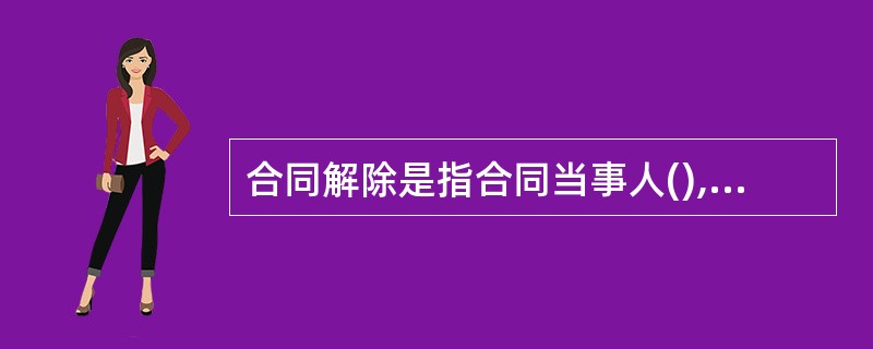 合同解除是指合同当事人(),提前解除合同效力的行为。