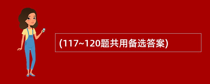 (117~120题共用备选答案)