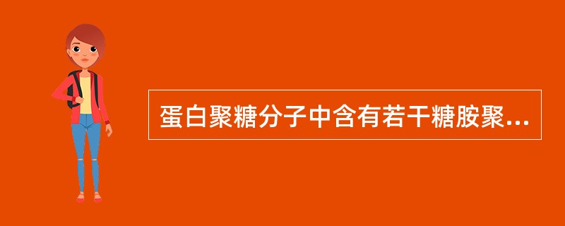 蛋白聚糖分子中含有若干糖胺聚糖,其中有二糖重复单位,体内重要的糖胺聚糖有6种,不