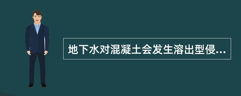 地下水对混凝土会发生溶出型侵蚀,通过反应带走( )而损害混凝土A . CaO B