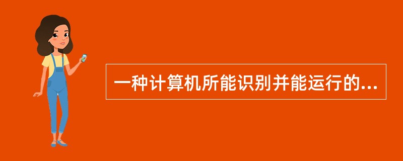 一种计算机所能识别并能运行的全部指令的集合,称为该种计算机的( )