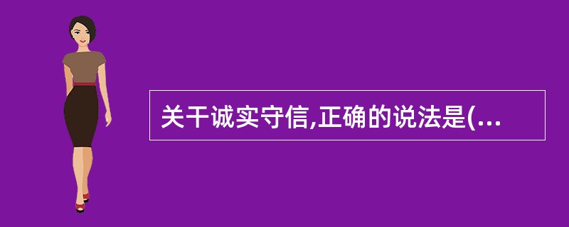 关干诚实守信,正确的说法是(A)诚实是守信的心理基础,守信是诚实的外在表现 -