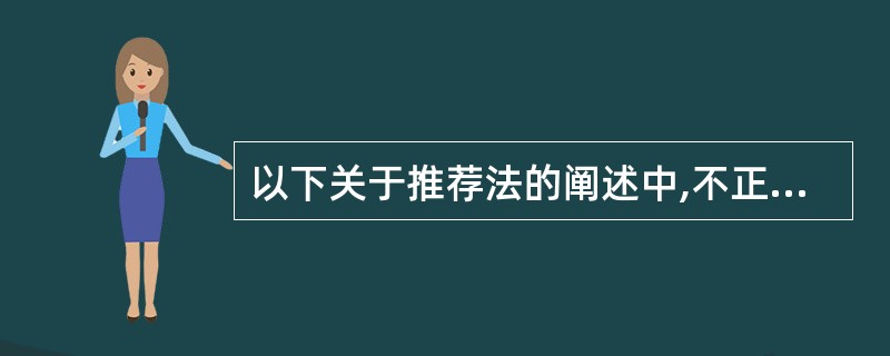 以下关于推荐法的阐述中,不正确的是()。A 使用推荐法招聘成功的概率较大 B 使