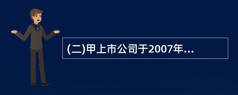 (二)甲上市公司于2007年1月设立,采用资产负债表债务法核算所得税费用,适用的