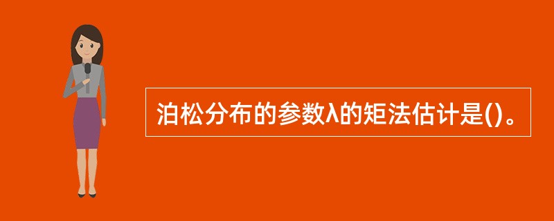 泊松分布的参数λ的矩法估计是()。