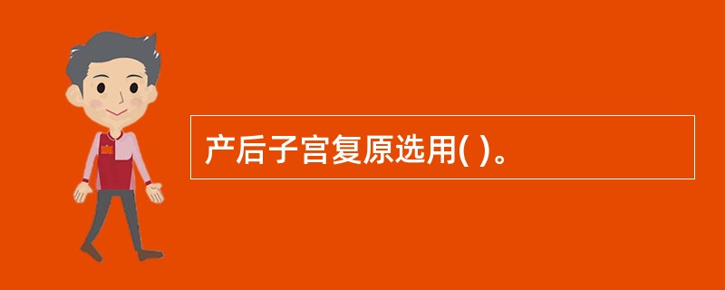 产后子宫复原选用( )。