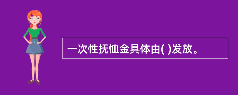 一次性抚恤金具体由( )发放。