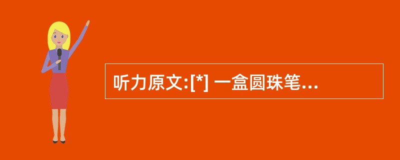 听力原文:[*] 一盒圆珠笔共有12支,其中11支是合格品;另一盒铅笔也有12支