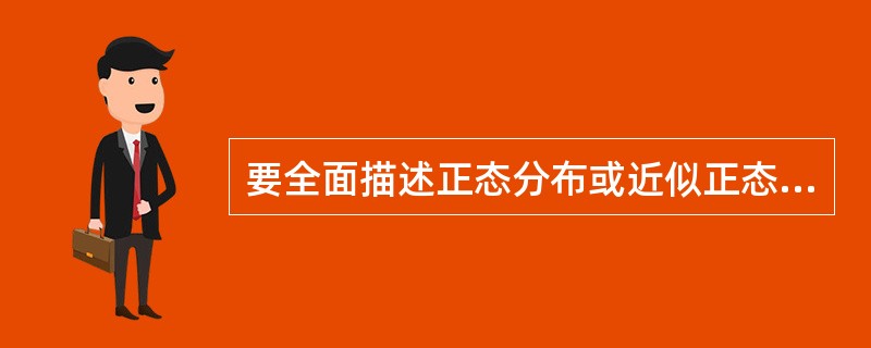 要全面描述正态分布或近似正态分布资料的分布特征,可采用