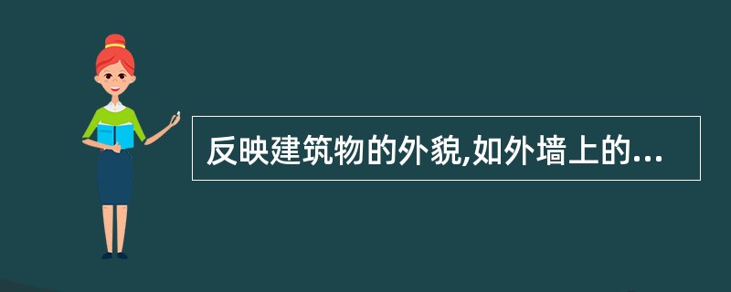 反映建筑物的外貌,如外墙上的檐口、门窗套、阳台、门窗外形、币篷、勒脚等构造形状的