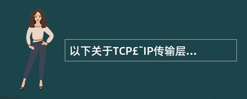 以下关于TCP£¯IP传输层协议的描述中,错误的是