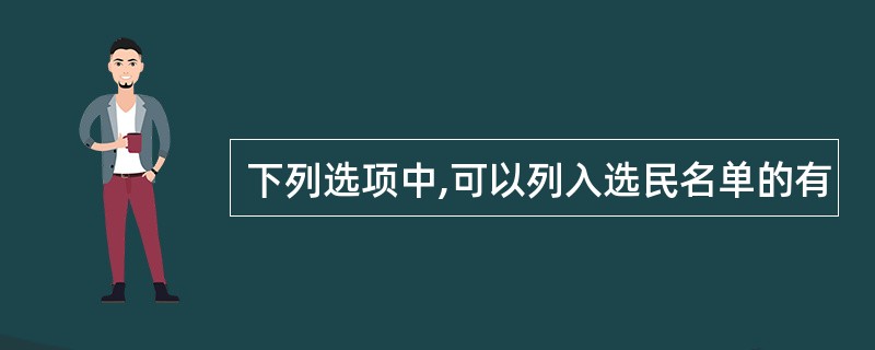下列选项中,可以列入选民名单的有