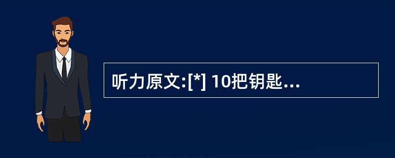 听力原文:[*] 10把钥匙中有3把能打开房门,现从中随机抽取2把钥匙,则不能打