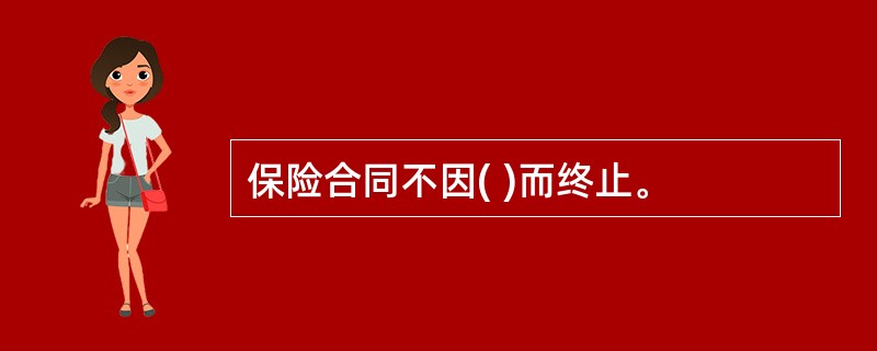 保险合同不因( )而终止。