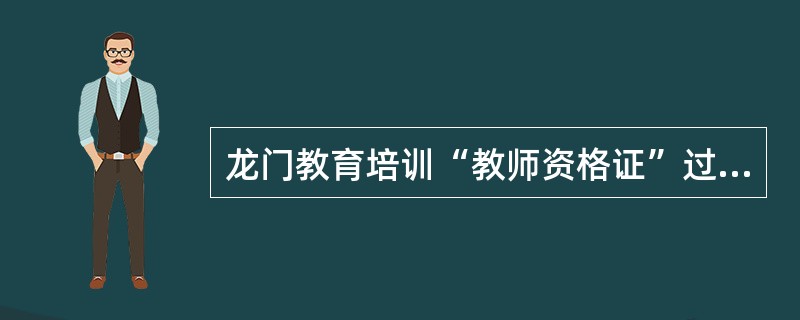 龙门教育培训“教师资格证”过关率是多少?