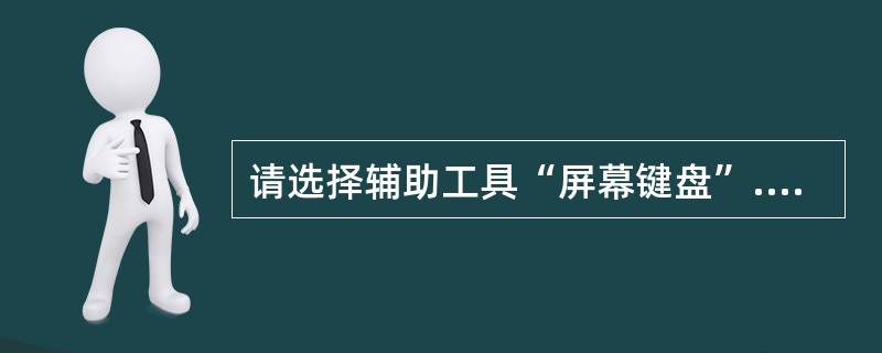 请选择辅助工具“屏幕键盘”.将其设詈为增强型键盘106键。