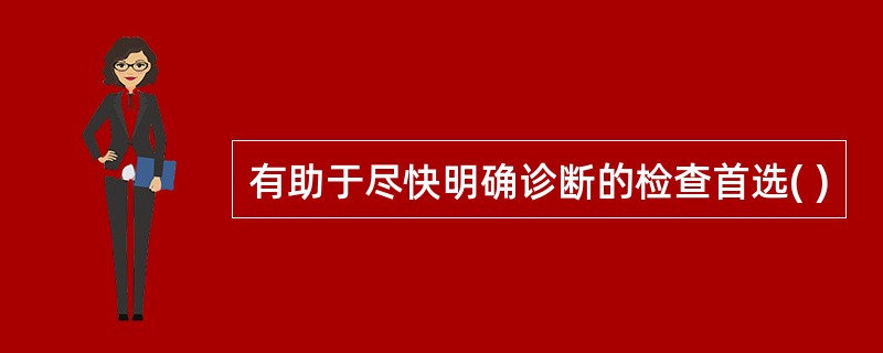 有助于尽快明确诊断的检查首选( )