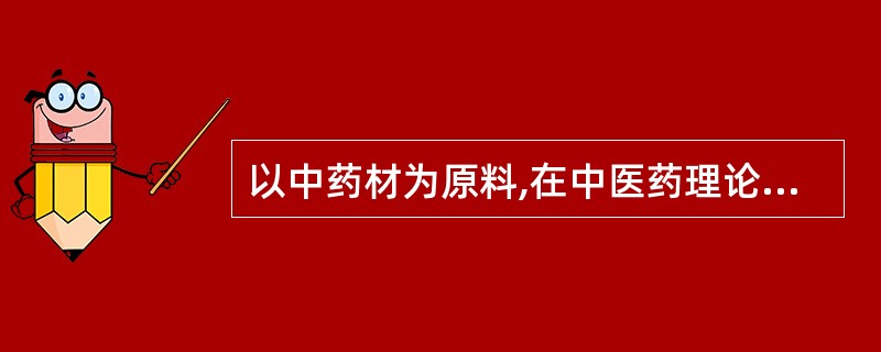 以中药材为原料,在中医药理论指导下,经药监部门批准,