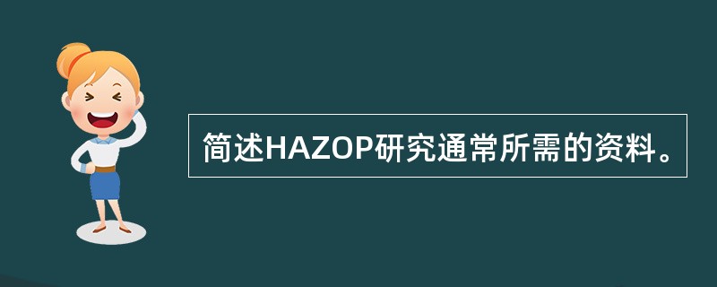 简述HAZOP研究通常所需的资料。