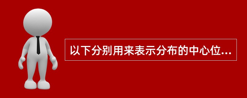 以下分别用来表示分布的中心位置和散布的大小的特征值是()。