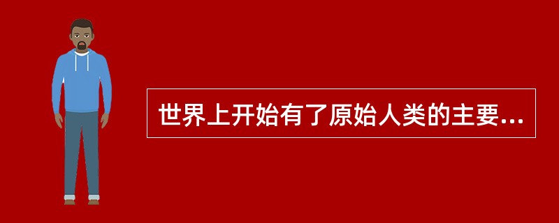 世界上开始有了原始人类的主要标志是()。