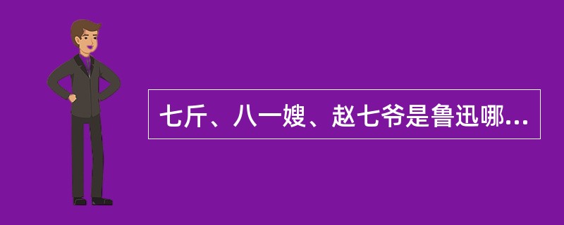 七斤、八一嫂、赵七爷是鲁迅哪部小说中的人物( )