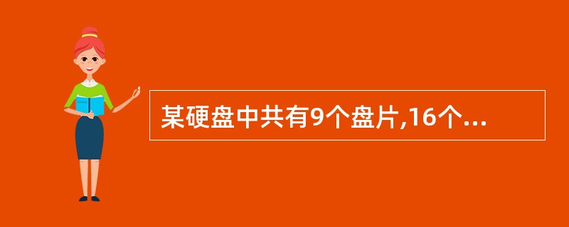 某硬盘中共有9个盘片,16个记录面,每个记录面上有2100个磁道,每个磁道分为