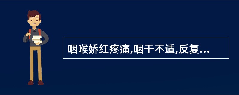 咽喉娇红疼痛,咽干不适,反复发作,其病机是( )