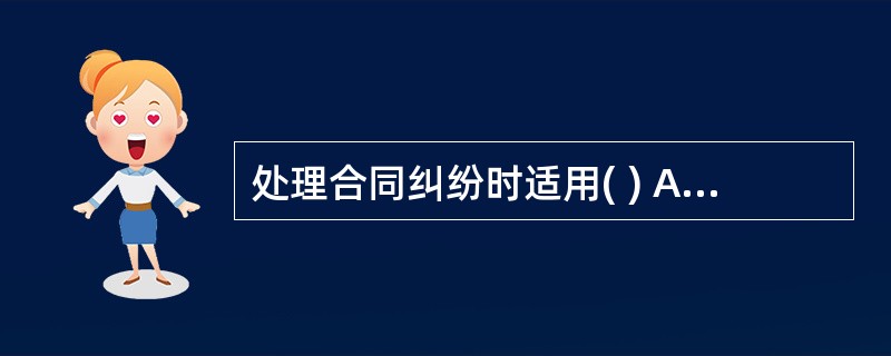 处理合同纠纷时适用( ) A . 《中华人民共和国公证暂行条例》B .《中华人民