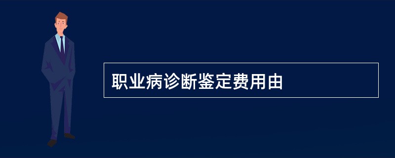 职业病诊断鉴定费用由