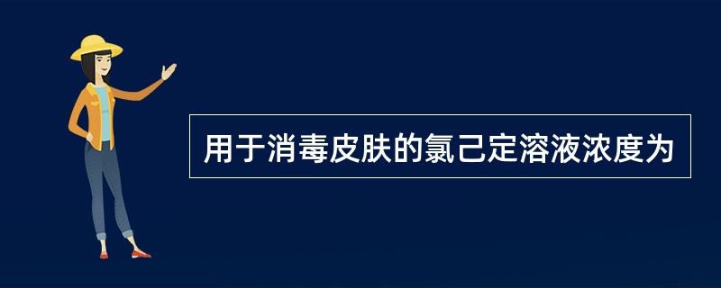 用于消毒皮肤的氯己定溶液浓度为