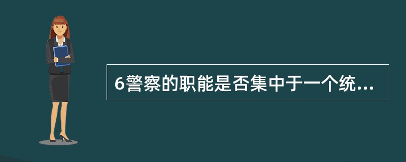 6警察的职能是否集中于一个统一的警察机关是近代警察与古代警察区别之一。()