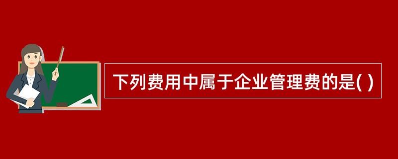 下列费用中属于企业管理费的是( )